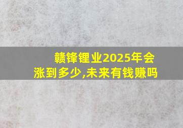 赣锋锂业2025年会涨到多少,未来有钱赚吗