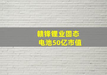 赣锋锂业固态电池50亿市值