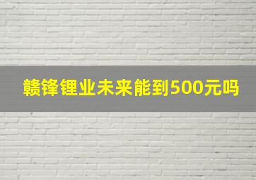 赣锋锂业未来能到500元吗