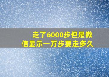 走了6000步但是微信显示一万步要走多久