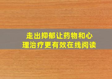 走出抑郁让药物和心理治疗更有效在线阅读