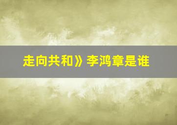 走向共和》李鸿章是谁