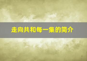 走向共和每一集的简介