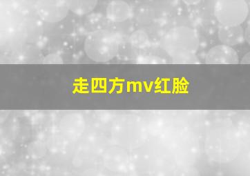 走四方mv红脸