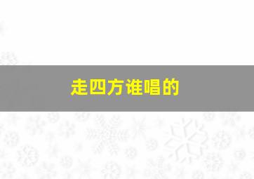 走四方谁唱的