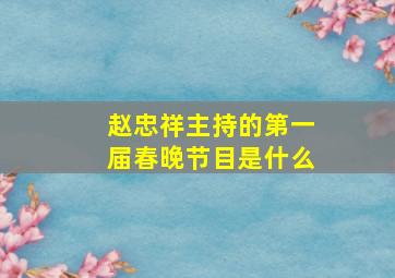 赵忠祥主持的第一届春晚节目是什么