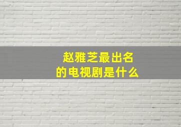 赵雅芝最出名的电视剧是什么