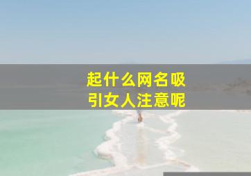 起什么网名吸引女人注意呢