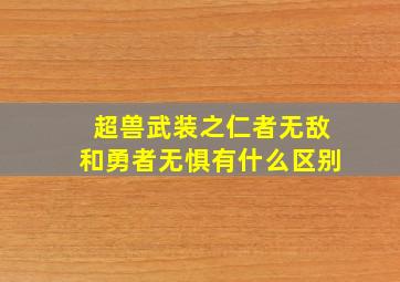 超兽武装之仁者无敌和勇者无惧有什么区别