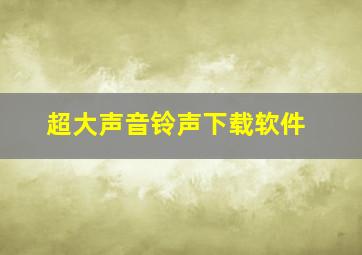 超大声音铃声下载软件