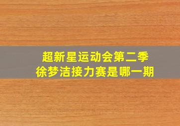 超新星运动会第二季徐梦洁接力赛是哪一期