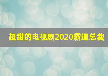 超甜的电视剧2020霸道总裁