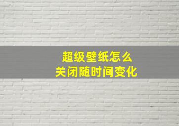 超级壁纸怎么关闭随时间变化