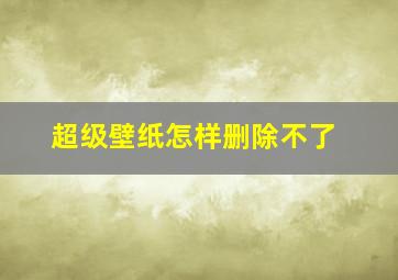 超级壁纸怎样删除不了