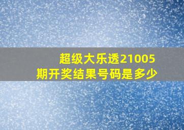 超级大乐透21005期开奖结果号码是多少