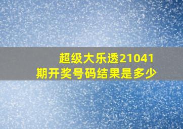 超级大乐透21041期开奖号码结果是多少