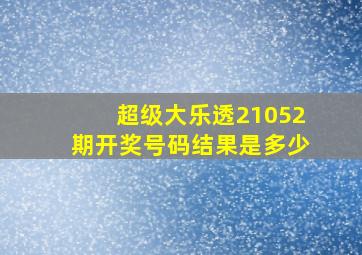 超级大乐透21052期开奖号码结果是多少