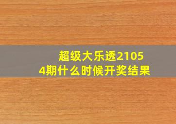 超级大乐透21054期什么时候开奖结果