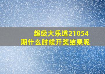 超级大乐透21054期什么时候开奖结果呢