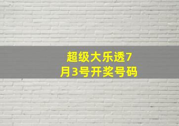 超级大乐透7月3号开奖号码