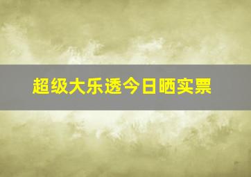 超级大乐透今日晒实票