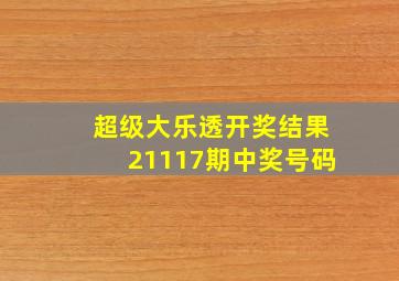 超级大乐透开奖结果21117期中奖号码