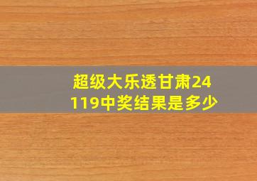 超级大乐透甘肃24119中奖结果是多少