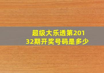 超级大乐透第20132期开奖号码是多少