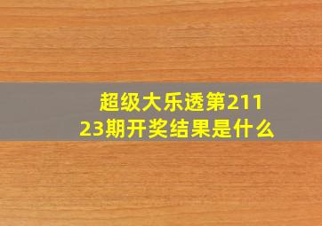 超级大乐透第21123期开奖结果是什么