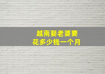 越南娶老婆要花多少钱一个月