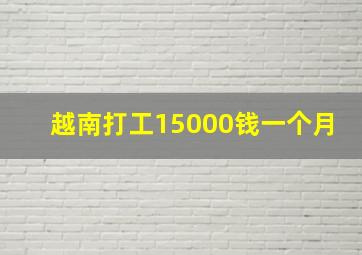 越南打工15000钱一个月