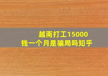 越南打工15000钱一个月是骗局吗知乎