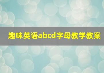 趣味英语abcd字母教学教案