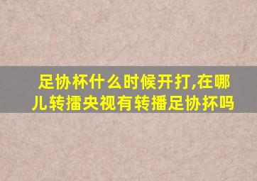 足协杯什么时候开打,在哪儿转擂央视有转播足协抔吗