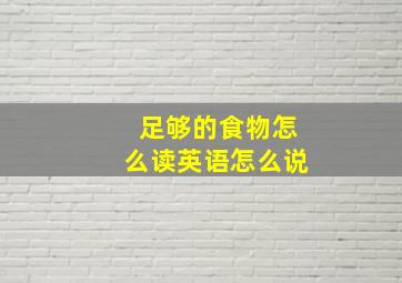 足够的食物怎么读英语怎么说