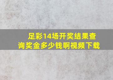 足彩14场开奖结果查询奖金多少钱啊视频下载