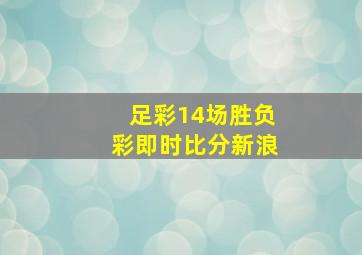 足彩14场胜负彩即时比分新浪