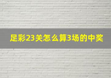 足彩23关怎么算3场的中奖