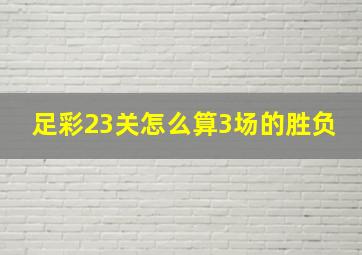 足彩23关怎么算3场的胜负