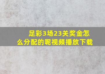 足彩3场23关奖金怎么分配的呢视频播放下载