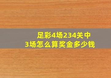 足彩4场234关中3场怎么算奖金多少钱