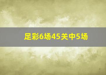 足彩6场45关中5场