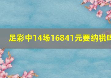 足彩中14场16841元要纳税吗