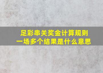 足彩串关奖金计算规则一场多个结果是什么意思