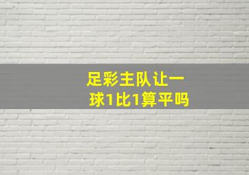 足彩主队让一球1比1算平吗