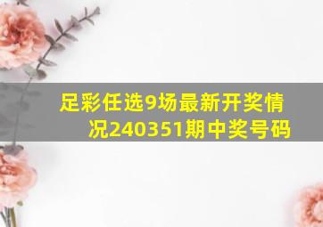 足彩任选9场最新开奖情况240351期中奖号码