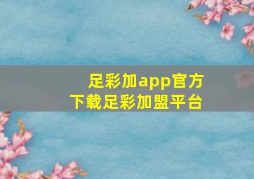 足彩加app官方下载足彩加盟平台