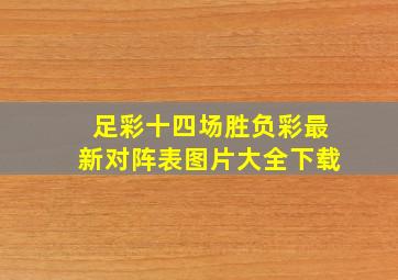 足彩十四场胜负彩最新对阵表图片大全下载