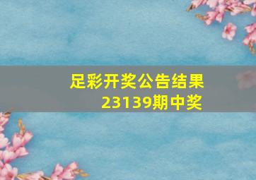 足彩开奖公告结果23139期中奖