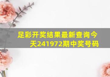 足彩开奖结果最新查询今天241972期中奖号码